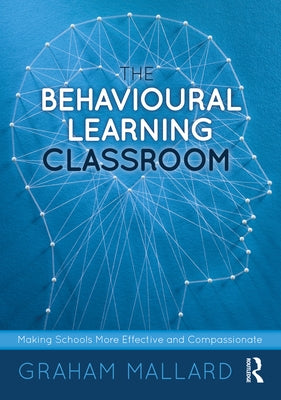 The Behavioural Learning Classroom: Making Schools More Effective and Compassionate by Mallard, Graham