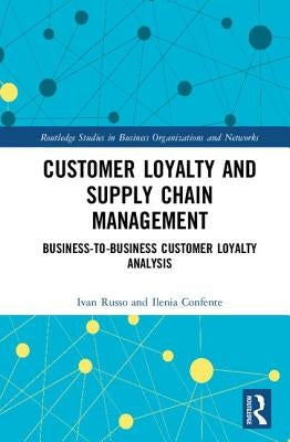 Customer Loyalty and Supply Chain Management: Business-To-Business Customer Loyalty Analysis by Russo, Ivan