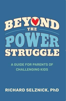 Beyond the Power Struggle: A Guide for Parents of Challenging Kids by Selznick Phd, Richard