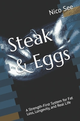 Steak & Eggs: A Strength-First System for Fat Loss, Longevity, and Real Life by See, Nico