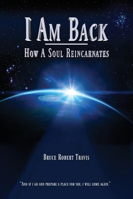 I Am Back: How A Soul Reincarnates by Travis, Bruce Robert