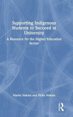 Supporting Indigenous Students to Succeed at University: A Resource for the Higher Education Sector by Nakata, Martin