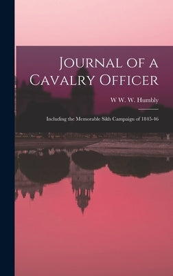 Journal of a Cavalry Officer: Including the Memorable Sikh Campaign of 1845-46 by Humbly, W. W. W.