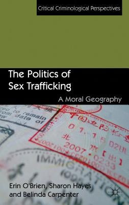 The Politics of Sex Trafficking: A Moral Geography by O'Brien, E.