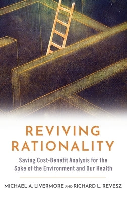 Reviving Rationality: Saving Cost-Benefit Analysis for the Sake of the Environment and Our Health by Livermore, Michael A.