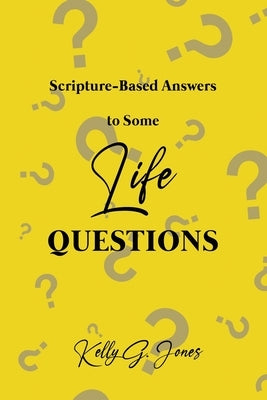Scripture-Based Answers to Some Life Questions by Jones, Kelly G.