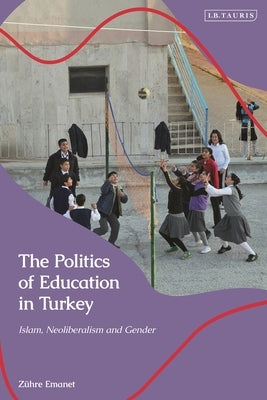 The Politics of Education in Turkey: Islam, Neoliberalism, and Gender by Emanet, Zühre