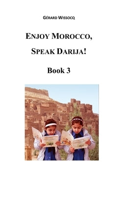 Enjoy Morocco, Speak Darija! Book 3: Moroccan Dialectal Arabic - Advanced Course of Darija by Wissocq, Gérard