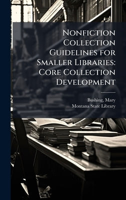 Nonfiction Collection Guidelines for Smaller Libraries: Core Collection Development by Bushing, Mary