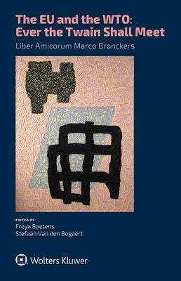 The EU and the WTO: Ever the Twain Shall Meet.: Liber Amicorum Marco Bronckers by Baetens, Freya