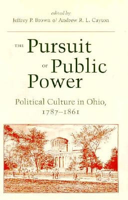 The Pursuit of Public Power: Political Culture in Ohio, 1787-1861 by Brown