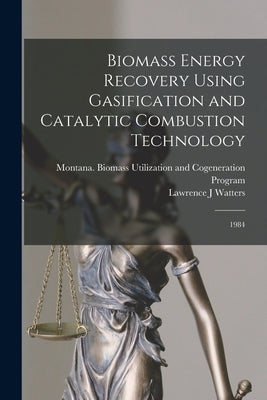 Biomass Energy Recovery Using Gasification and Catalytic Combustion Technology: 1984 by Watters, Lawrence J.