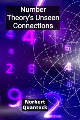 Number Theory's Unseen Connections: Unraveling the intricate tapestry of integers, rational numbers, and the beautiful complexity of modular forms by Quantock, Norbert