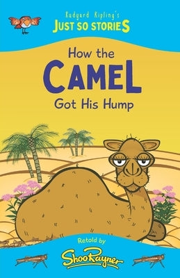 How the Camel Got His Hump: A fresh, new re-telling of the classic Just So Story by Rudyard Kipling by Rayner, Shoo