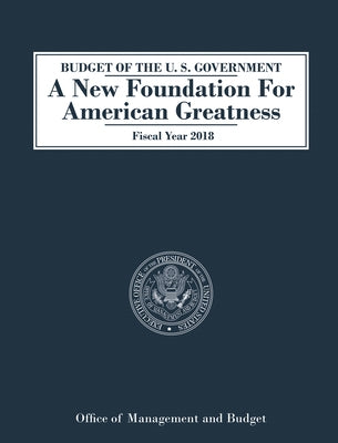 Budget of the U.S. Government a New Foundation for American Greatness: Fiscal Year 2018 by Budget, Office of Management and