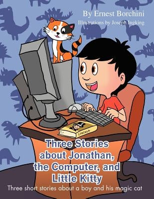 Three Stories about Jonathan, the Computer, and Little Kitty: Three Short Stories about a Boy and His Magic Cat by Borchini, Ernest