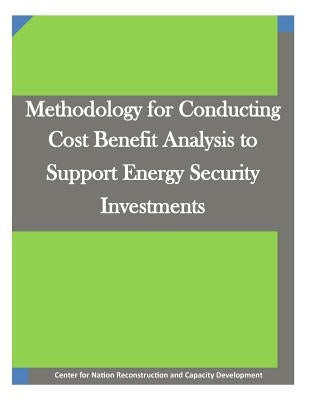 Methodology for Conducting Cost Benefit Analysis to Support Energy Security Investments by Penny Hill Press Inc