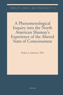 A Phenomenological Inquiry Into the North American Shaman's Experience of the Altered State of Consciousness by Anderson, Rj