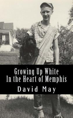 Growing Up White: In the Heart of Memphis by May, David