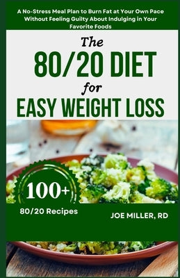 The 80/20 Diet for Easy Weight Loss: A No-Stress Meal Plan to Burn Fat at Your Own Pace Without Feeling Guilty About Indulging in Your Favorite Foods by Miller Rd, Joe