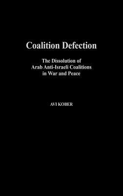 Coalition Defection: The Dissolution of Arab Anti-Israeli Coalitions in War and Peace by Kober, Avi