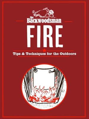 Backwoodsman Fire: Tips & Techniques for the Outdoors by The Backwoodsman