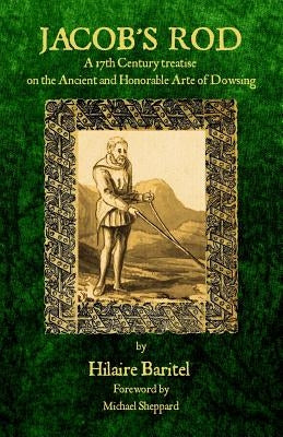 Jacob's Rod: A 17th Century Treatise on the Ancient and Honorable Arte of Dowsing by Baritel, Hilaire