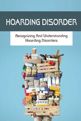 Hoarding Disorder: Recognizing And Understanding Hoarding Disorders: What Hoarding Is by Nardo, Pei