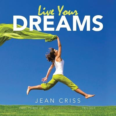 Live Your Dreams: Part Three of My Pain Woke Me Up Trilogy by Criss, Jean