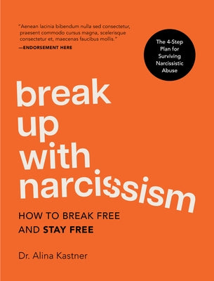 Break Up with Narcissism: How to Break Free and Stay Free -- The 4-Step Plan for Surviving Narcissistic Abuse by Kastner, Alina