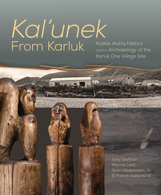 Kal'unek-From Karluk: Kodiak Alutiiq History and the Archaeology of the Karluk One Village Site by Steffian, Amy