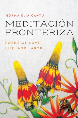 Meditación Fronteriza: Poems of Love, Life, and Labor by Cantú, Norma Elia