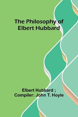 The philosophy of Elbert Hubbard by Hoyle, Elbert Hubbard