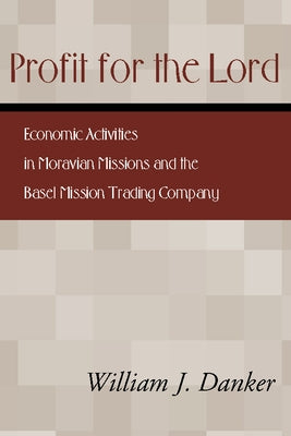 Profit for the Lord: Economic Activities in Moravian Missions and the Basel Mission Trading Company by Danker, William J.