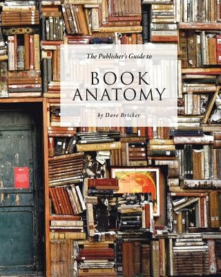 The Publisher's Guide to Book Anatomy by Bricker, Dave
