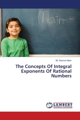 The Concepts Of Integral Exponents Of Rational Numbers by Samsul Alam, Sk