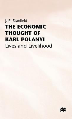 The Economic Thought of Karl Polanyi: Lives and Livelihood by Stanfield, James Ronald