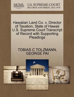 Hawaiian Land Co. V. Director of Taxation, State of Hawaii U.S. Supreme Court Transcript of Record with Supporting Pleadings by Tolzmann, Tobias C.