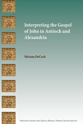 Interpreting the Gospel of John in Antioch and Alexandria by Decock, Miriam