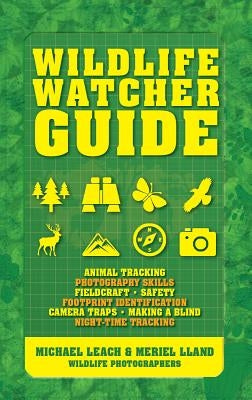 Wildlife Watcher Guide: Animal Tracking - Photography Skills - Fieldcraft - Safety - Footprint Indentification - Camera Traps - Making a Blind by Leach, Michael