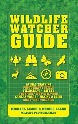 Wildlife Watcher Guide: Animal Tracking - Photography Skills - Fieldcraft - Safety - Footprint Indentification - Camera Traps - Making a Blind by Leach, Michael
