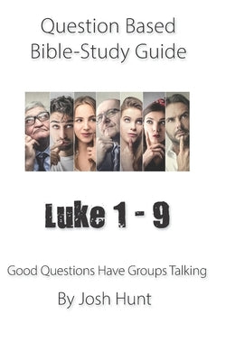 Question-based Bible Study Guide -- Luke 1 - 9: Good Questions Have Groups Talking by Hunt, Josh