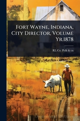 Fort Wayne, Indiana, City Director, Volume Yr.1878 by Polk &. Cn, Rl Co