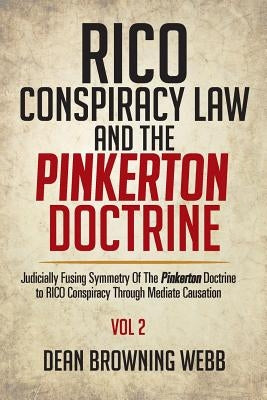 RICO Conspiracy Law and the Pinkerton Doctrine: Judicially Fusing Symmetry Of The Pinkerton Doctrine to RICO Conspiracy Through Mediate Causation by Webb, Dean Browning