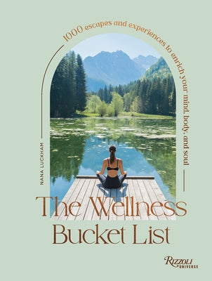 The Wellness Bucket List: 1000 Escapes and Experiences to Enrich Your Mind, Body, and Soul by Luckham, Nana
