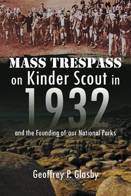 Mass Trespass on Kinder Scout in 1932: And the Founding of Our National Parks by Geoffrey Glasby D. Sc