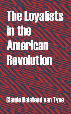 The Loyalists in the American Revolution by Van Tyne, Claude Halstead