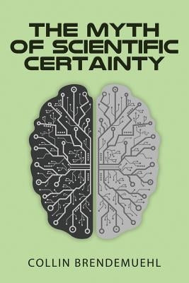 The Myth of Scientific Certainty: Scientific Theory and Christian Engagement by Brendemuehl, Collin