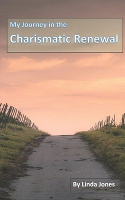My Journey in the Charismatic Renewal by Jones, Linda