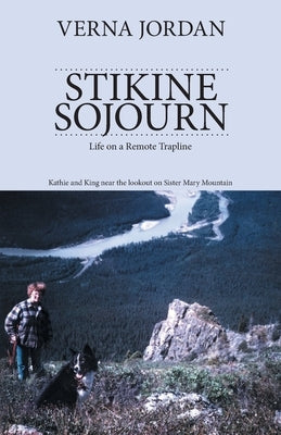 Stikine Sojourn: Life on a Remote Trapline by Jordan, Verna